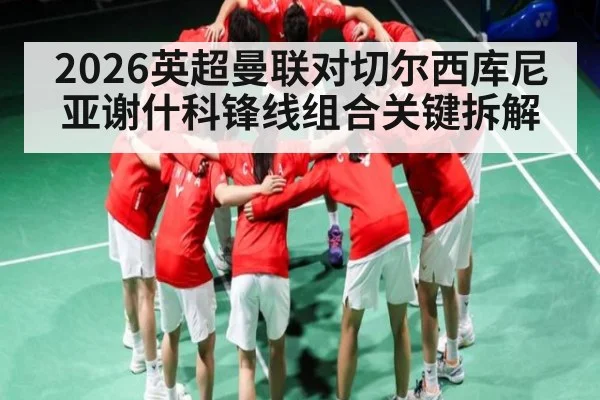 2026英超曼联对切尔西库尼亚谢什科锋线组合关键拆解