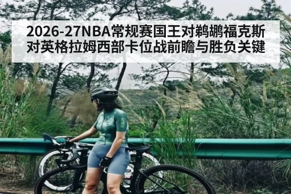 2026-27NBA常规赛国王对鹈鹕福克斯对英格拉姆西部卡位战前瞻与胜负关键